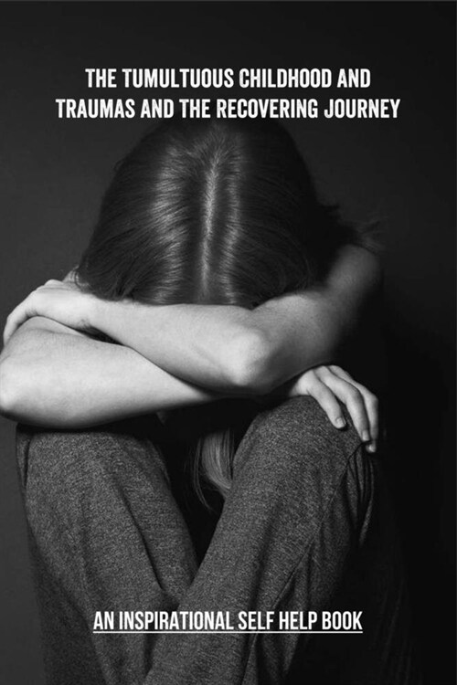 The Tumultuous Childhood And Traumas And The Recovering Journey: An Inspirational Self Help Book: Books About Abuse Relationships (Paperback)