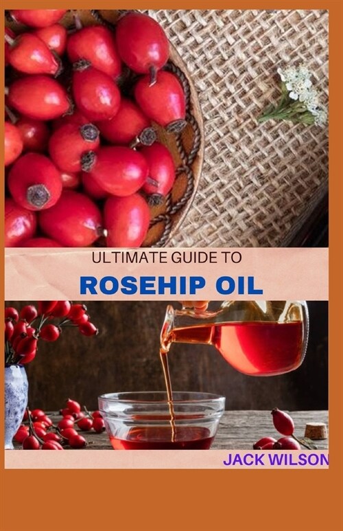 The Ultimate Guide to Rosehip Oil: An intense guide and uses of rosehip oil (Paperback)