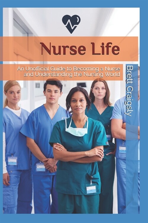 Nurse Life: An Unofficial Guide to Becoming a Nurse and Understanding the Nursing World (Paperback)