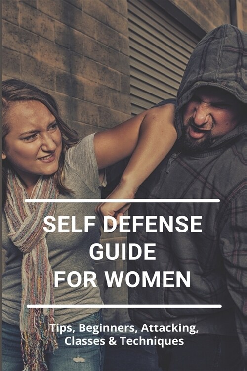Self Defense Guide For Women: Tips, Beginners, Attacking, Classes & Techniques: Self Defense Classes (Paperback)