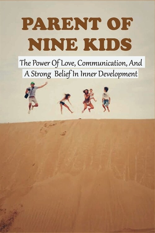 Parent Of Nine Kids: The Power Of Love, Communication, And A Strong Belief In Inner Development: Story About Family Members (Paperback)