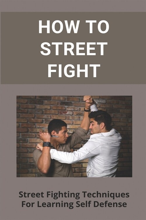 How To Street Fight: Street Fighting Techniques For Learning Self Defense: Combat Methodology (Paperback)