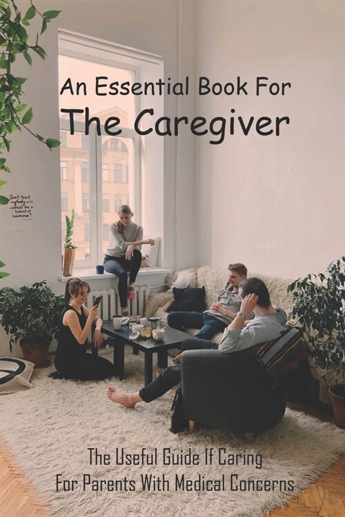 An Essential Book For The Caregiver: The Useful Guide If Caring For Parents With Medical Concerns: Books For Caregivers Of Elderly Parents (Paperback)