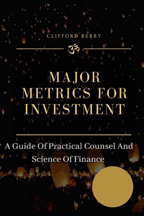 Major Metrics for Investment: A Guide Of Practical Counsel And Science Of Finance (Paperback)
