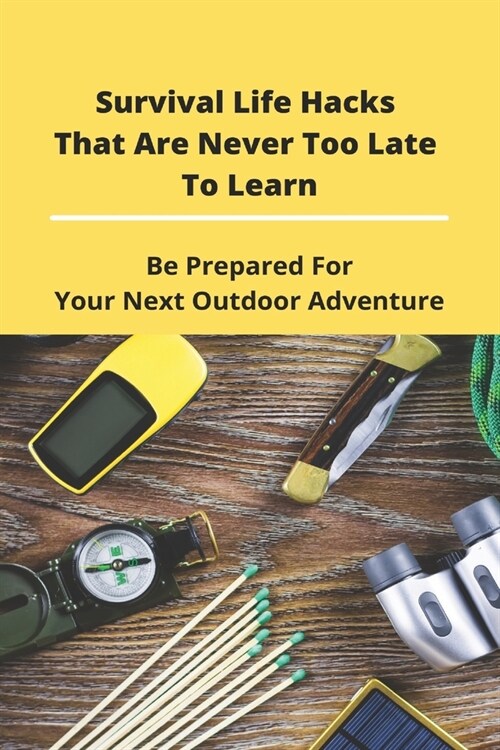 Survival Life Hacks That Are Never Too Late To Learn: Be Prepared For Your Next Outdoor Adventure: Life Hacks With Fighting (Paperback)