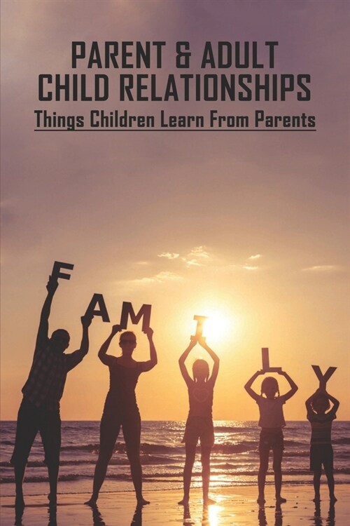 Parent & Adult Child Relationships: Things Children Learn From Parents: Learned From A Relationship (Paperback)