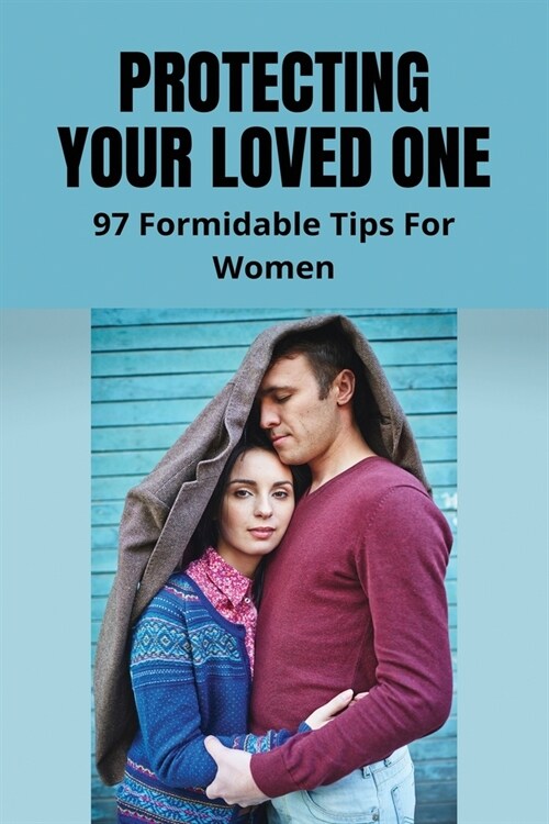 Protecting Your Loved One: 97 Formidable Tips For Women: How To Ensure WomenS Safety (Paperback)