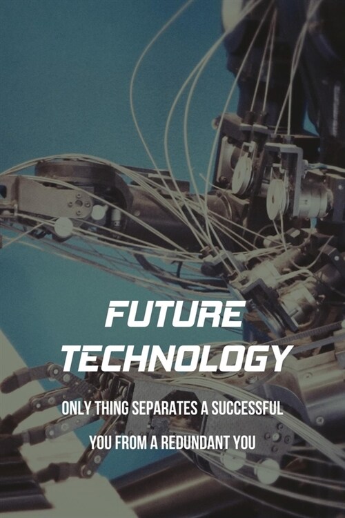 Future Technology: Only Thing Separates A Successful You From A Redundant You: Human Beyond Our Natural Limits (Paperback)