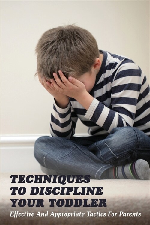 Techniques To Discipline Your Toddler: Effective And Appropriate Tactics For Parents: Toddlers And Discipline (Paperback)