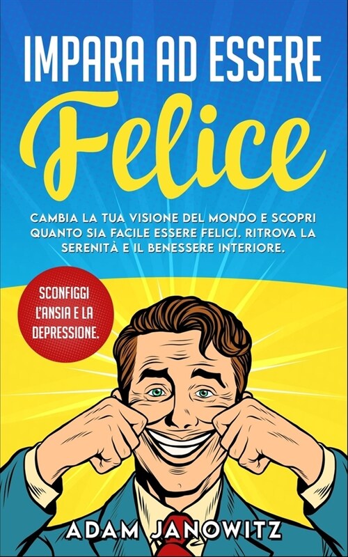 Impara Ad Essere Felice: Cambia la tua visione del mondo e scopri quanto sia facile essere felici. Ritrova la serenit?e il benessere interiore (Paperback)