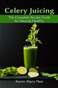 Celery Juicing: The Complete Recipe Guide for Staying Healthy (Paperback)