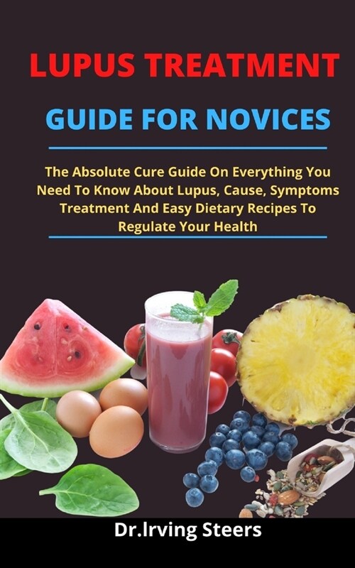 Lupus: The Absolute Cure Guide On Everything You Need To Know About Lupus, Causes, Symptoms, Treatments And Easy Dietary Reci (Paperback)