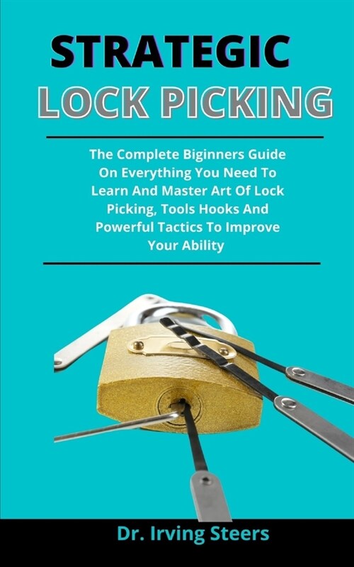 Strategic lock picking: The Complete Beginners Guide On Everything You Need To Learn And Master Art Of Lock Picking, Tools, Hooks And Powerful (Paperback)