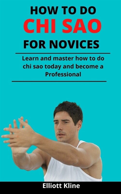 How To Do Chi Sao For Novices: Learn And Master How To Do Chi Sao Today And Become A Professional (Paperback)