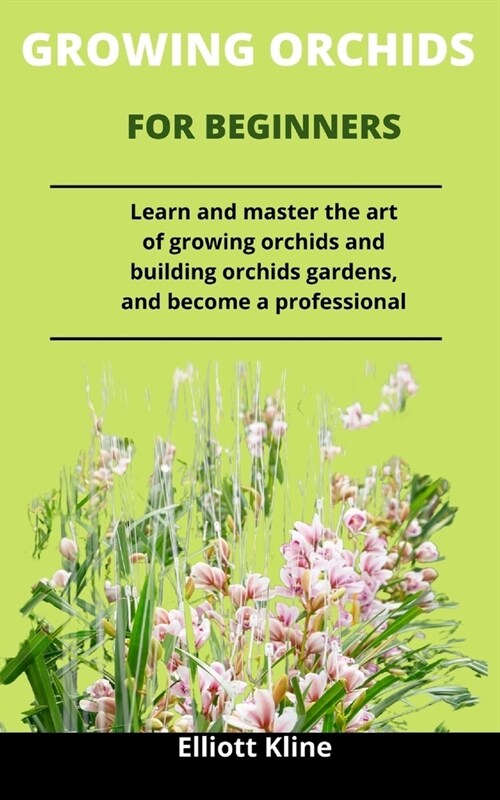 Growing Orchids For Beginners: Learn And Master The Art Of Growing Orchids And Building Orchid Gardens And Become A Professional (Paperback)