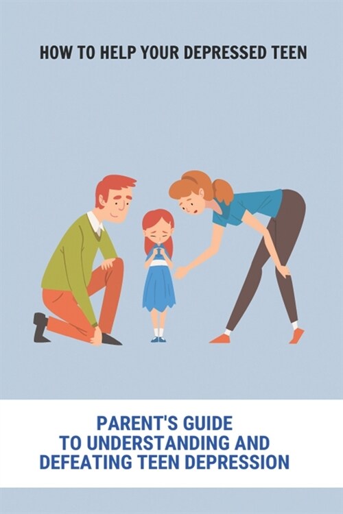 How To Help Your Depressed Teen: Parents Guide To Understanding And Defeating Teen Depression: I Cant Talk To My Parents About Anything (Paperback)