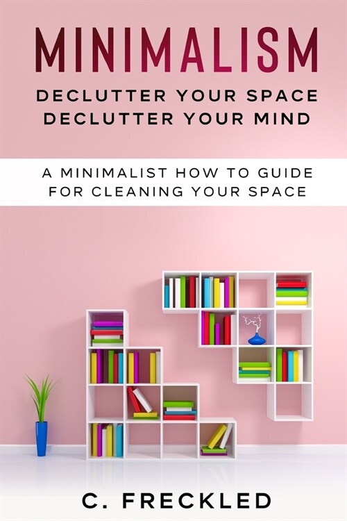 Minimalism Declutter your space Declutter your mind: A Minimalist how to guide for cleaning your space (Paperback)