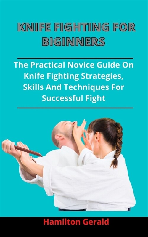 Knife Fighting For Beginners: The Practical Novices Guide On Knife Fighting Strategies, Skills And Techniques For Successful Fight (Paperback)