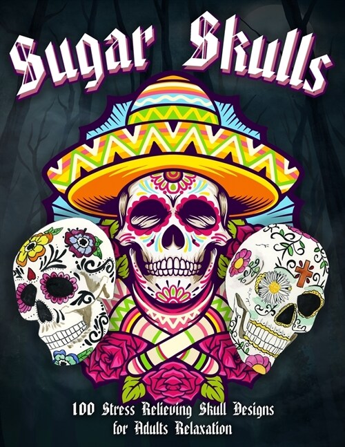 Sugar Skulls, 100 Stress Relieving Skull Designs for Adults Relaxation: Fun & Quirky Art Activities Inspired by the Day of the Dead Dia De Los Muertos (Paperback)