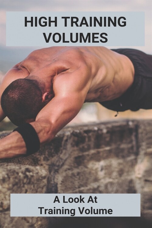 High Training Volumes: A Look At Training Volume: Training Volume For Muscle Growth (Paperback)