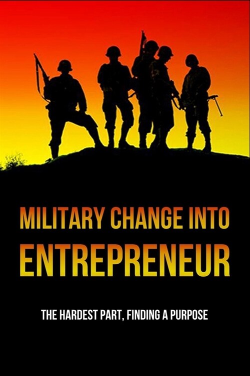 Military Change Into Entrepreneur: The Hardest Part, Finding A Purpose: Boots To Business (Paperback)