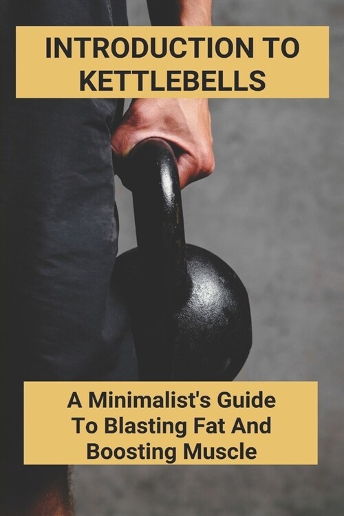 Introduction To Kettlebells: A Minimalists Guide To Blasting Fat And Boosting Muscle: Kettlebell Chest Exercises (Paperback)