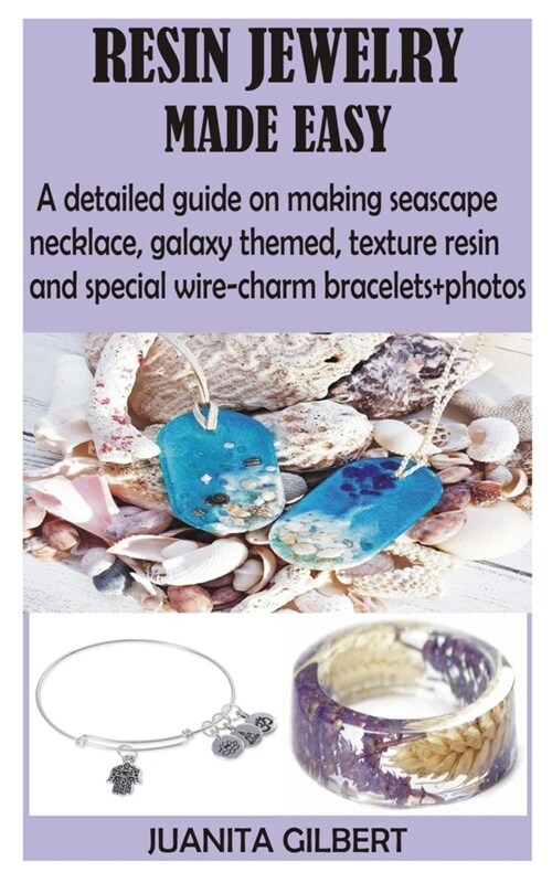Resin Jewelry Made Easy: A detailed guide on making seascape necklace, galaxy themed, texture resin and special wire-charm bracelets+photos (Paperback)
