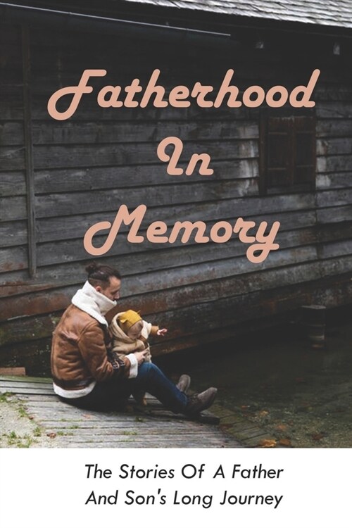 Fatherhood In Memory: The Stories Of A Father And Sons Long Journey: Journeys Of Father And Son (Paperback)