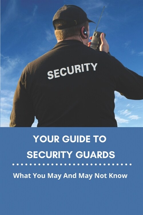 Your Guide To Security Guards: What You May And May Not Know: Manual For Bouncers (Paperback)