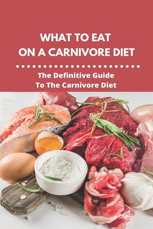 What To Eat On A Carnivore Diet: The Definitive Guide To The Carnivore Diet: Typical Carnivore Diet Menu (Paperback)