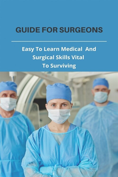 Guide For Surgeons: Easy To Learn Medical And Surgical Skills Vital To Surviving: Ways To Survive An Earthquake (Paperback)