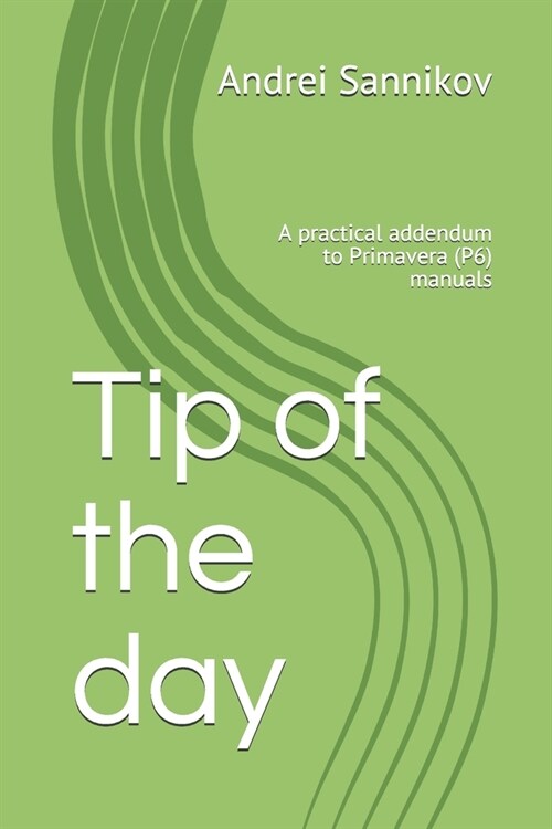 Tip of the day: A practical addendum to Primavera (P6) manuals (Paperback)