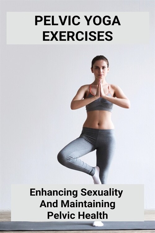 Pelvic Yoga Exercises: Enhancing Sexuality, And Maintaining Pelvic Health: Prenatal Pelvic Yoga (Paperback)