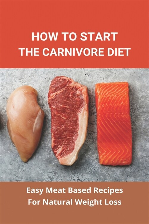 How To Start The Carnivore Diet: Easy Meat Based Recipes For Natural Weight Loss: Carnivore Diet For Women (Paperback)