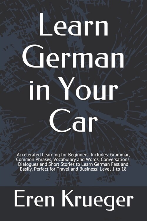 Learn German in Your Car: Accelerated Learning for Beginners. Includes: Grammar, Common Phrases, Vocabulary and Words, Conversations, Dialogues (Paperback)