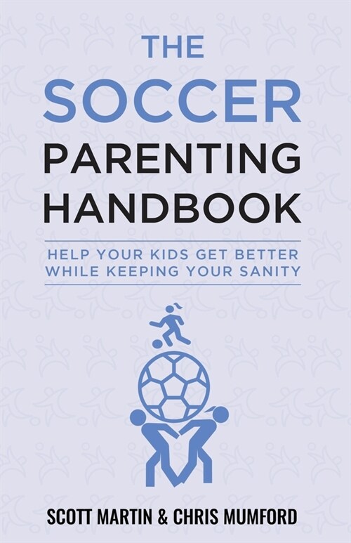 Soccer Parenting Handbook: Help Your Kids Get Better While Keeping Your Sanity (Paperback)