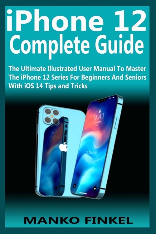 iPhone 12 Complete Guide: The Ultimate Illustrated User Manual To Master The iPhone 12 Series For Beginners And Seniors With iOS 14 Tips and Tri (Paperback)