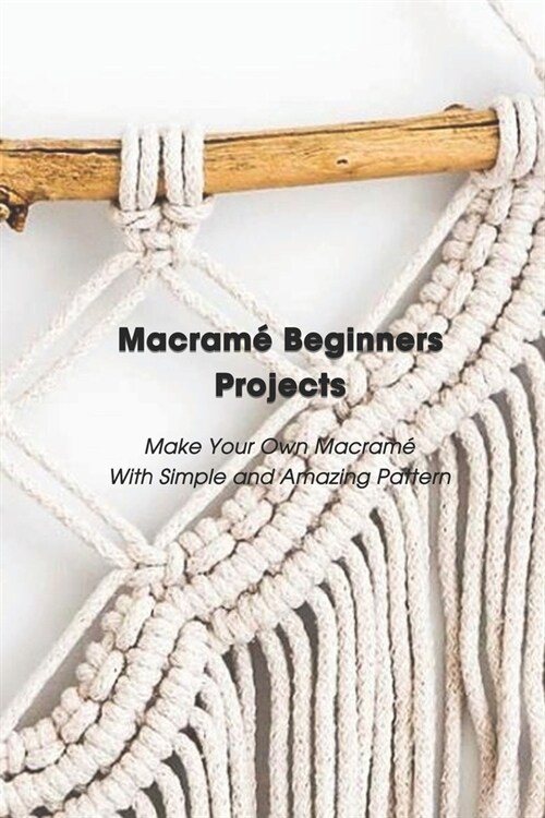 Macram?Beginners Projects: Make Your Own Macram?With Simple and Amazing Pattern: Mothers Day Gift 2021, Happy Mothers Day, Gift for Mom (Paperback)