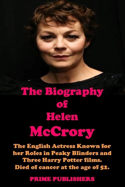 THE BIOGRAPHY OF HELEN McCRORY: The English Actress Known for her Roles in Peaky Blinders and Three Harry Potter films. Died of cancer at the age of 5 (Paperback)