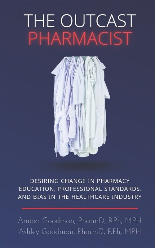 The Outcast Pharmacist: Desiring change in pharmacy education, professional standards, and bias in the healthcare industry (Paperback)