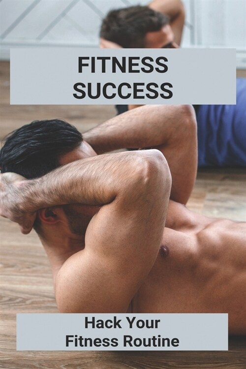 Fitness Success: Hack Your Fitness Routine: Science Of Fitness (Paperback)