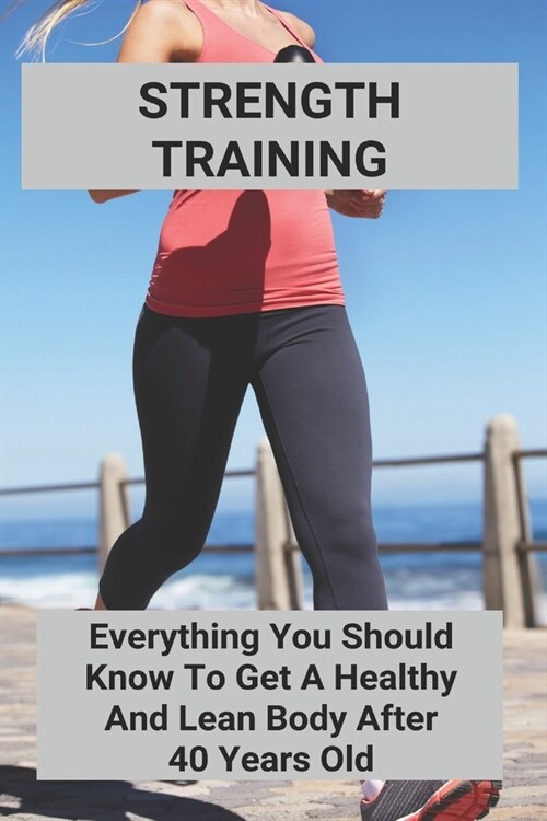 Strength Training: Everything You Should Know To Get A Healthy And Lean Body After 40 Years Old: Strong Body Apparel (Paperback)