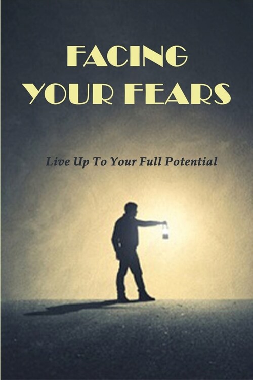 Facing Your Fears: Live Up To Your Full Potential: Embrace The New Normal (Paperback)