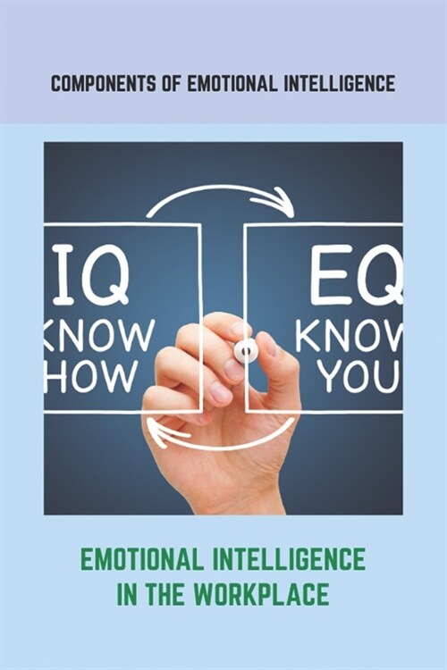 Components Of Emotional Intelligence: Emotional Intelligence In The Workplace: How To Teach Emotional Intelligence To A Child (Paperback)
