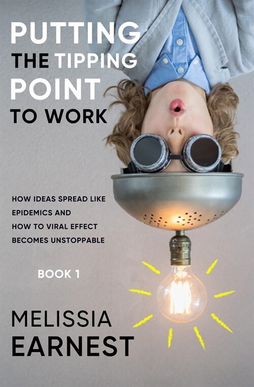 Putting the Tipping Point to Work: How Ideas Spread like Epidemics and How to Viral Effect becomes Unstoppable - Book 1 (Paperback)