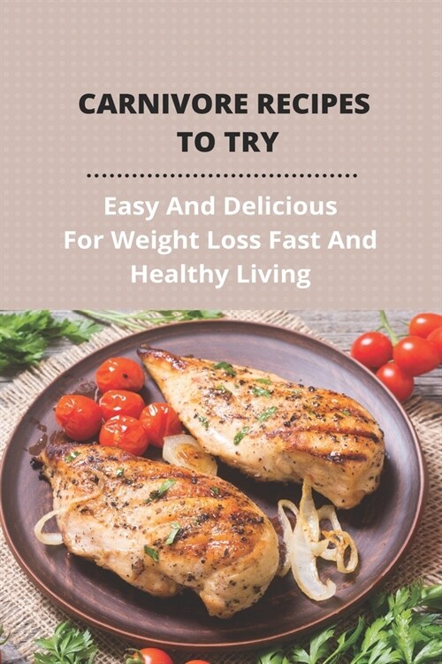 Carnivore Recipes To Try: Easy And Delicious For Weight Loss Fast And Healthy Living: No Appetite On Carnivore Diet (Paperback)