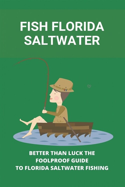 Fish Florida Saltwater: Better Than Luck, The Foolproof Guide To Florida Saltwater Fishing: Florida Fishing Industry Facts (Paperback)