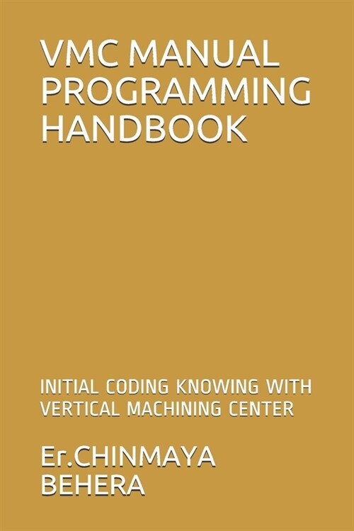 VMC Manual Programming Handbook: Initial Coding Knowing with Vertical Machining Center (Paperback)