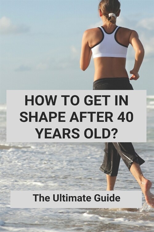 How To Get In Shape After 40 Years Old?: The Ultimate Guide: Strength Training For Beginners (Paperback)