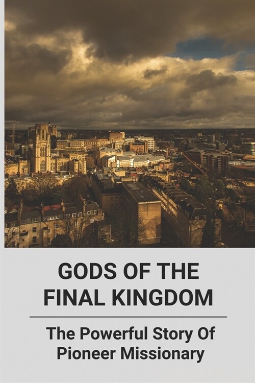 Gods Of The Final Kingdom: The Powerful Story Of Pioneer Missionary: Heart Touching Stories About Sacrifice (Paperback)